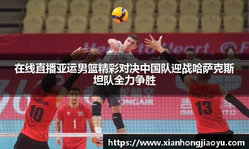 在线直播亚运男篮精彩对决中国队迎战哈萨克斯坦队全力争胜