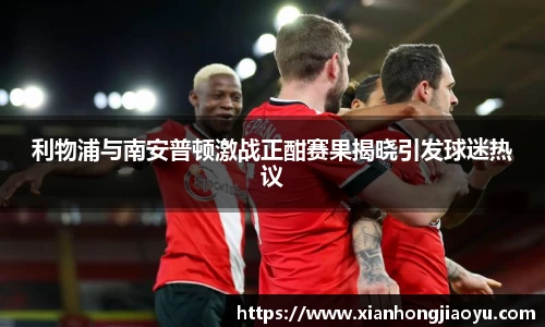 利物浦与南安普顿激战正酣赛果揭晓引发球迷热议